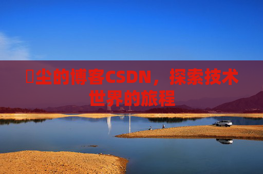 玦尘的博客CSDN,探索技术世界的旅程