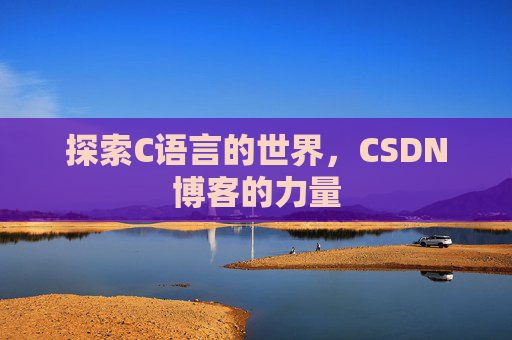探索C语言的世界，CSDN博客的力量
